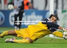 ebet易博体育官方网站-欧洲杯赛场激情擂响，球迷欢呼雀跃，欧洲杯经典比赛视频