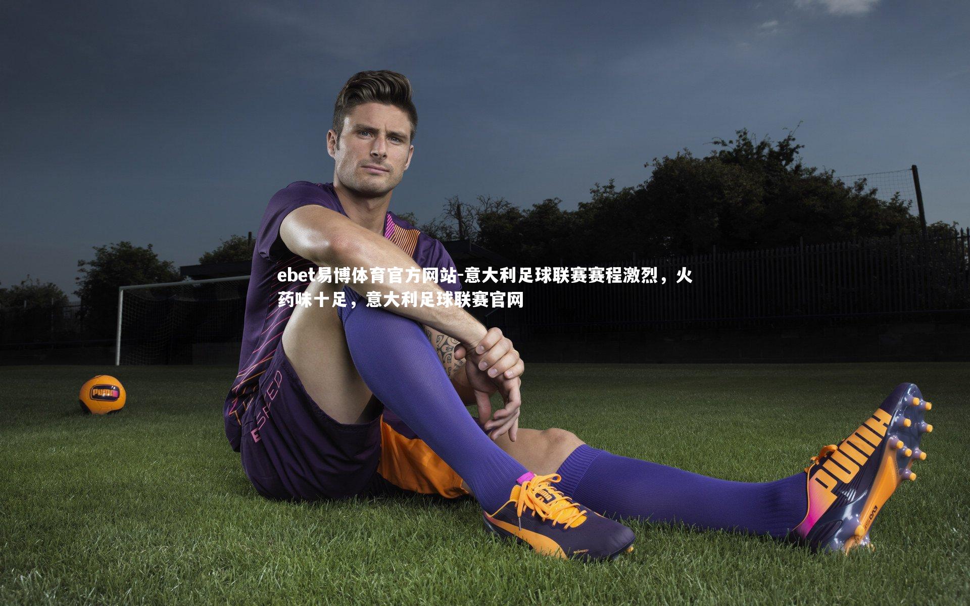 意大利足球联赛赛程激烈，火药味十足，意大利足球联赛官网