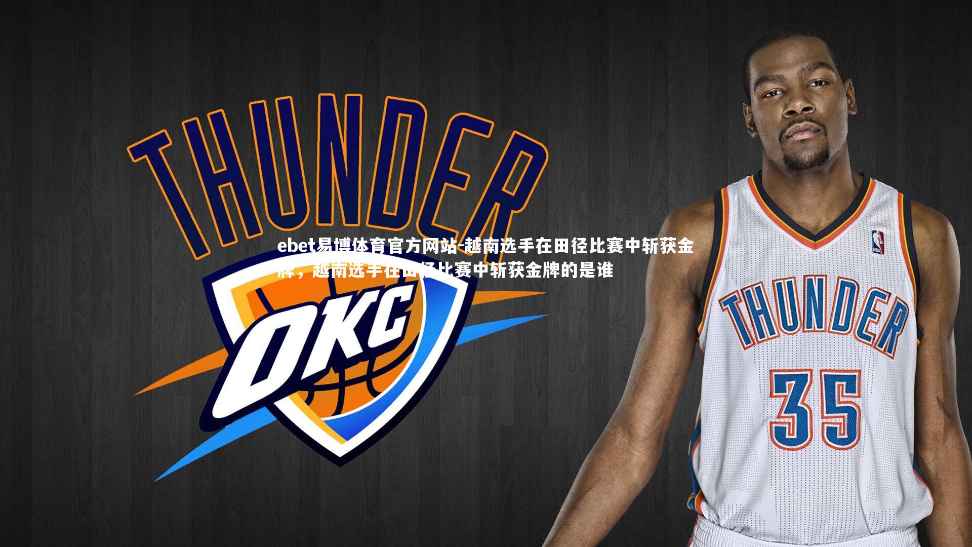 ebet易博体育官方网站-越南选手在田径比赛中斩获金牌，越南选手在田径比赛中斩获金牌的是谁