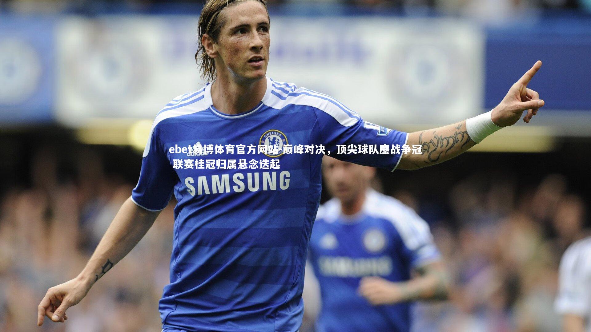 巅峰对决，顶尖球队鏖战争冠 联赛桂冠归属悬念迭起