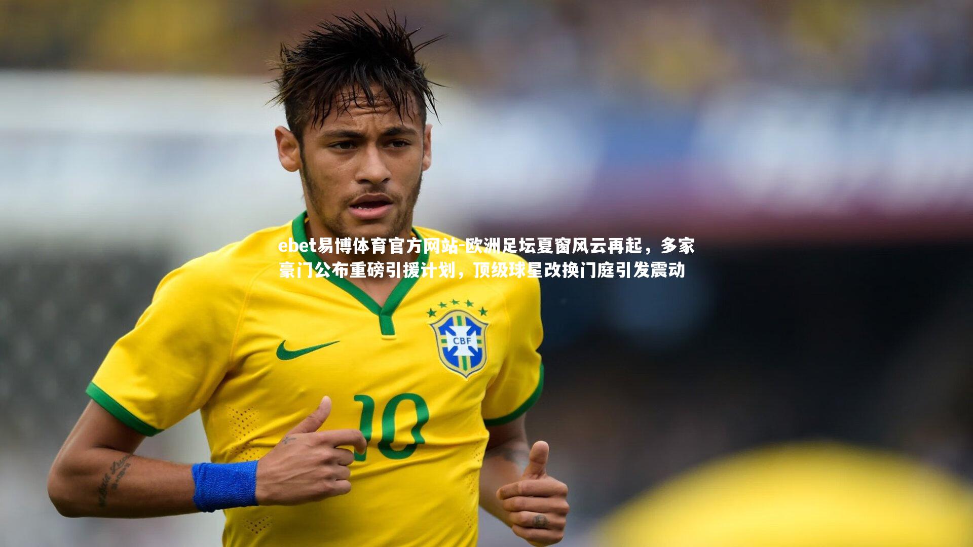 欧洲足坛夏窗风云再起，多家豪门公布重磅引援计划，顶级球星改换门庭引发震动